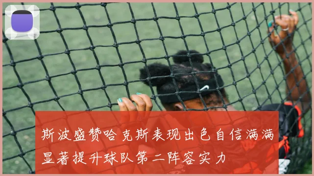斯波盛赞哈克斯表现出色自信满满显著提升球队第二阵容实力