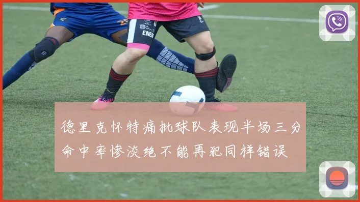 德里克怀特痛批球队表现半场三分命中率惨淡绝不能再犯同样错误