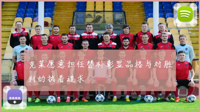 克莱愿意担任替补彰显品格与对胜利的执着追求