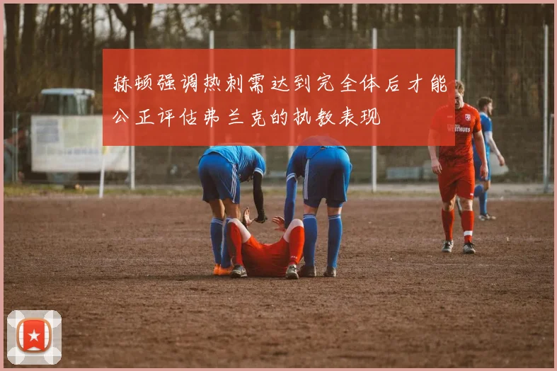 赫顿强调热刺需达到完全体后才能公正评估弗兰克的执教表现