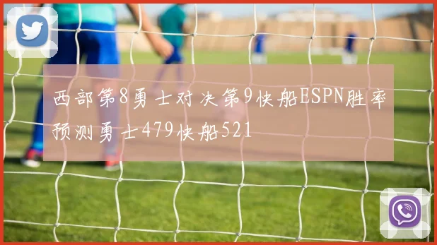 西部第8勇士对决第9快船ESPN胜率预测勇士479快船521