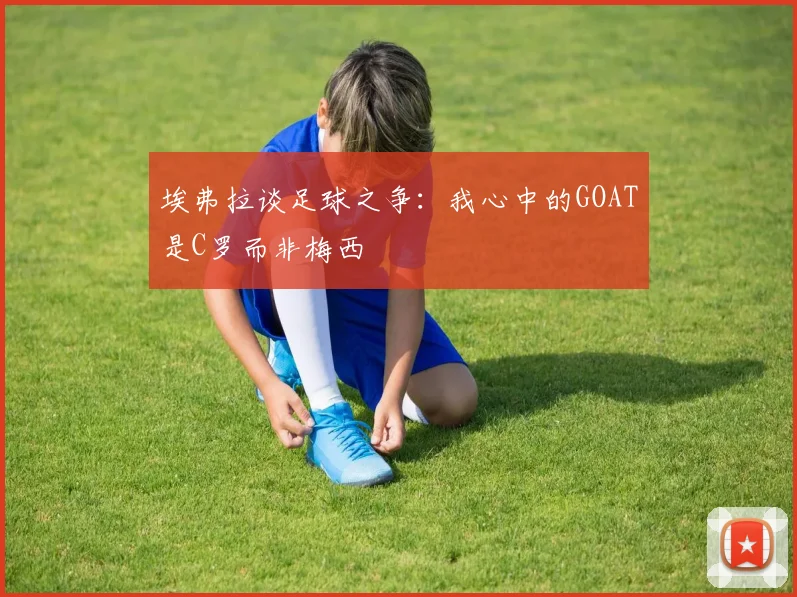埃弗拉谈足球之争：我心中的GOAT是C罗而非梅西