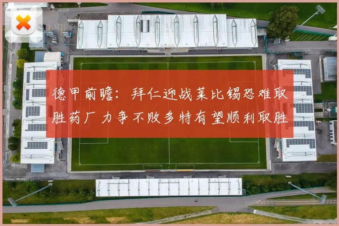 德甲前瞻：拜仁迎战莱比锡恐难取胜药厂力争不败多特有望顺利取胜