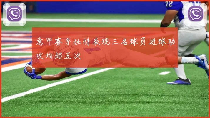 意甲赛季独特表现三名球员进球助攻均超五次