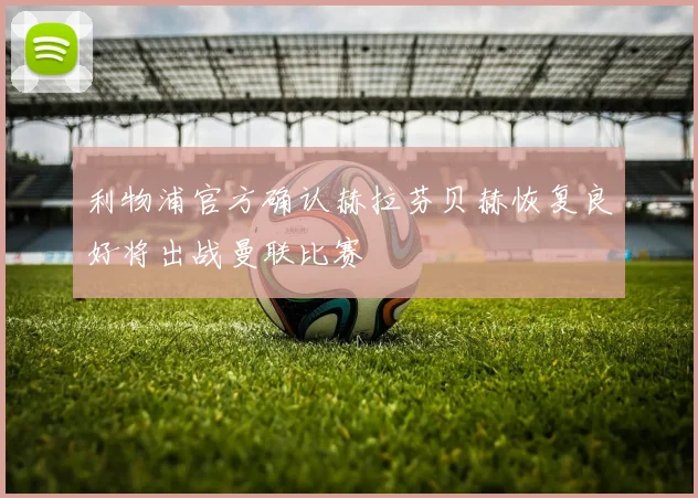 利物浦官方确认赫拉芬贝赫恢复良好将出战曼联比赛