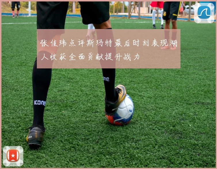 张佳玮点评斯玛特最后时刻表现湖人收获全面贡献提升战力