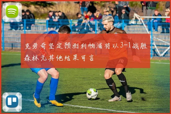克劳奇坚定预测利物浦将以3-1战胜森林无其他结果可言