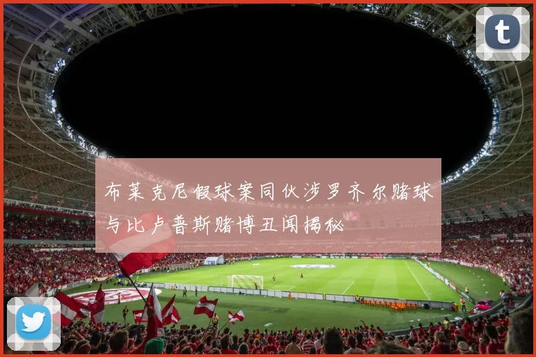 布莱克尼假球案同伙涉罗齐尔赌球与比卢普斯赌博丑闻揭秘