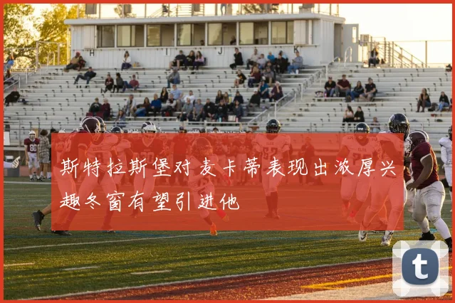 斯特拉斯堡对麦卡蒂表现出浓厚兴趣冬窗有望引进他