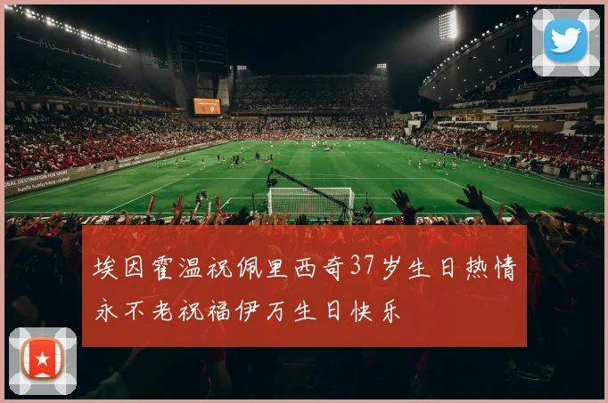 埃因霍温祝佩里西奇37岁生日热情永不老祝福伊万生日快乐