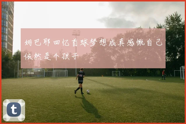 姆巴耶回忆首球梦想成真感慨自己依然是个孩子