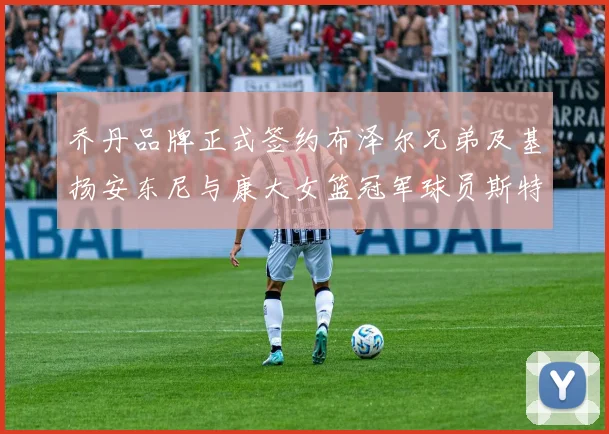 乔丹品牌正式签约布泽尔兄弟及基扬安东尼与康大女篮冠军球员斯特朗