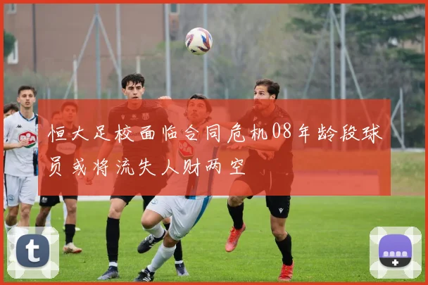 恒大足校面临合同危机08年龄段球员或将流失人财两空