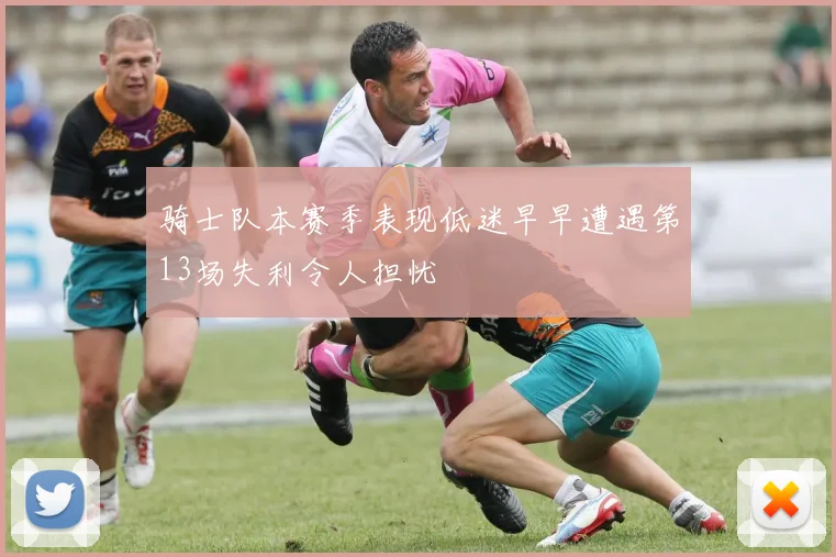骑士队本赛季表现低迷早早遭遇第13场失利令人担忧